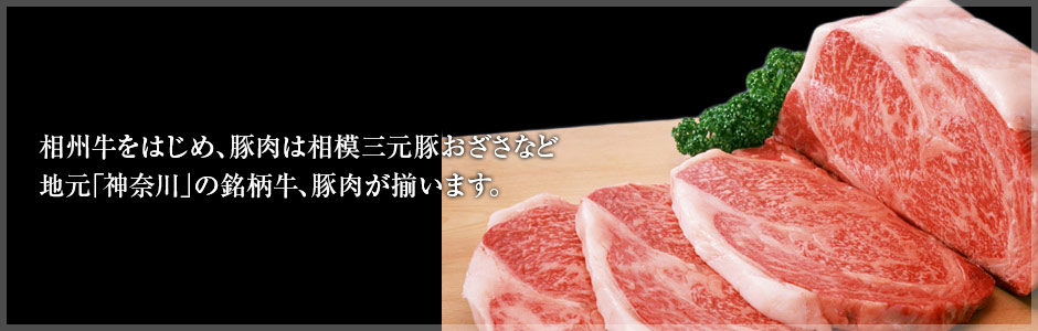相州牛をはじめ、豚肉は相模三元豚おざさなど
地元「神奈川」の銘柄牛、豚肉が揃います。